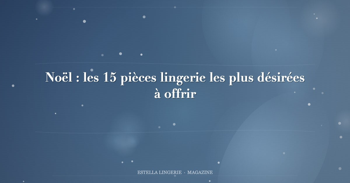 Noël : les 15 pièces lingerie les plus désirées à offrir